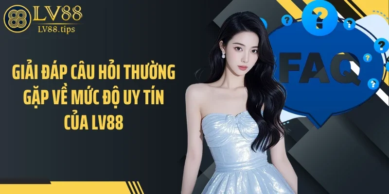 Câu hỏi thường gặp Giải đáp câu hỏi thường gặp về mức độ uy tín của LV88