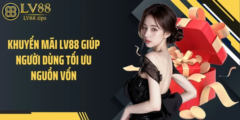 Khuyến mãi LV88 Khuyến mãi LV88 giúp người dùng tối ưu nguồn vốn