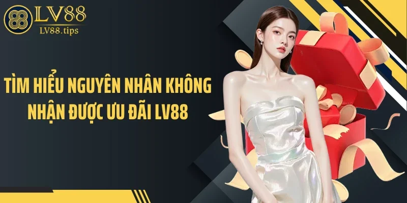 Khuyến mãi LV88 Tìm hiểu nguyên nhân không nhận được ưu đãi LV88